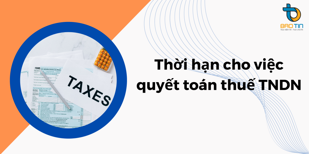 Thời hạn cho việc quyết toán thuế thu nhập doanh nghiệp