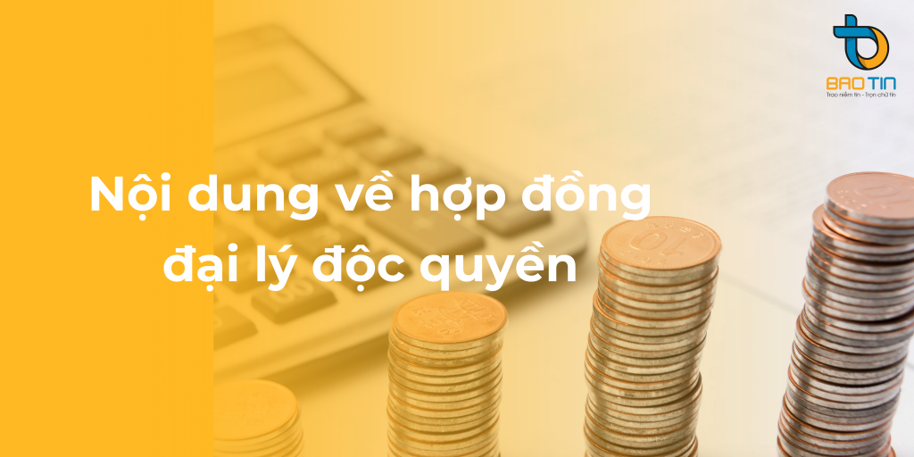 Nội dung về hợp đồng đại lý độc quyền bao gồm những gì?