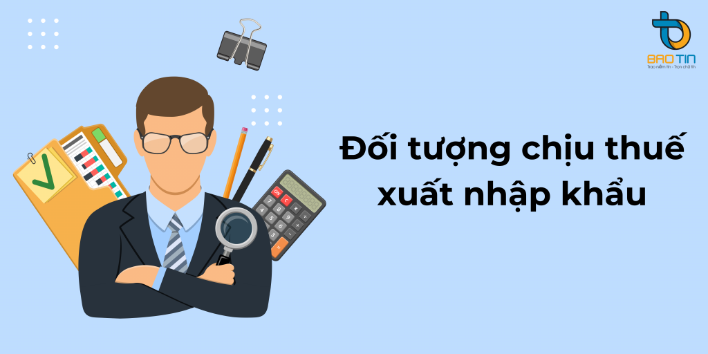 Đối tượng phải chịu thuế xuất nhập khẩu