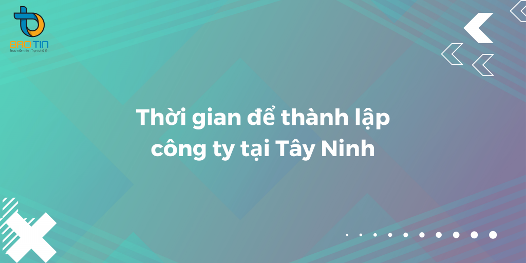 Thời gian để thành lập công ty tại Tây Ninh là bao lâu?