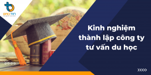 Kinh nghiệm thành lập công ty tư vấn du học chi tiết nhất