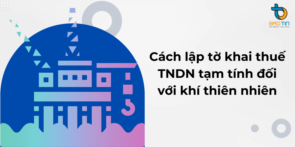 Cách lập tờ khai thuế TNDN tạm tính đối với khí thiên nhiên
