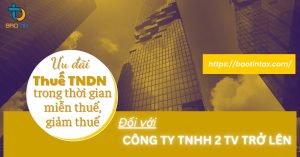 ƯU ĐÃI VỀ THỜI GIAN MIỄN THUẾ, GIẢM THUẾ THU NHẬP DOANH NGHIỆP DÀNH CHO CÔNG TY TNHH HAI THÀNH VIÊN TRỞ LÊN